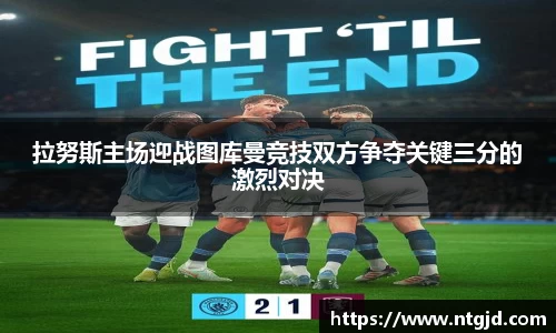 拉努斯主场迎战图库曼竞技双方争夺关键三分的激烈对决